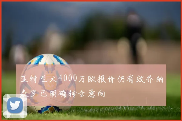亚特兰大4000万欧报价仍有效乔纳森罗已明确转会意向