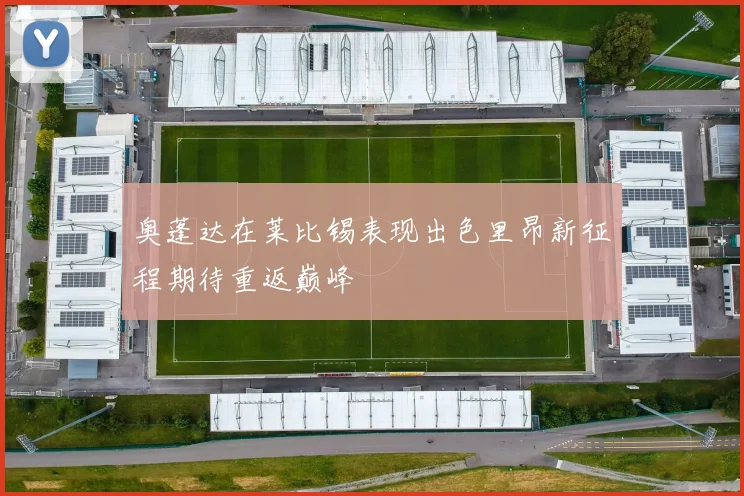 奥蓬达在莱比锡表现出色里昂新征程期待重返巅峰
